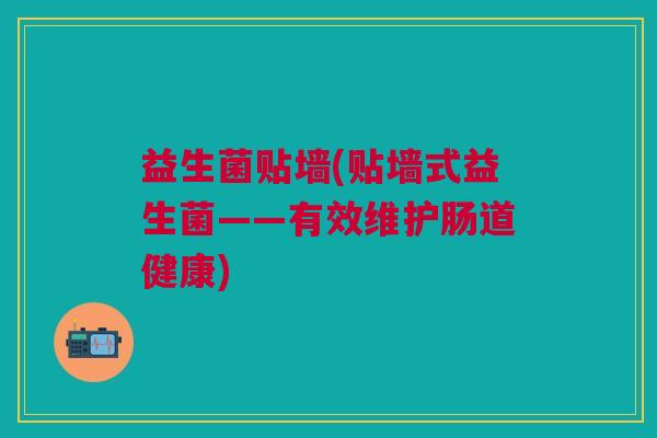 益生菌贴墙(贴墙式益生菌——有效维护肠道健康)