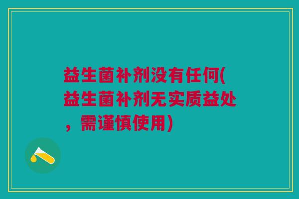益生菌补剂没有任何(益生菌补剂无实质益处，需谨慎使用)