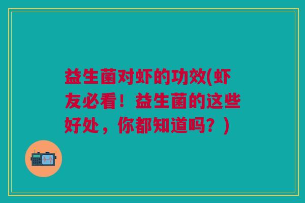 益生菌对虾的功效(虾友必看!益生菌的这些好处,你都知道吗?)