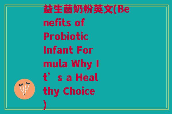 益生菌奶粉英文(Benefits of Probiotic Infant Formula Why It’s a Healthy Choice) 益生菌奶粉英文(Benefits of Probiotic Infant Formula Why It’s a Healthy Choice)