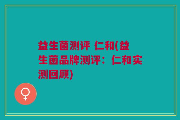益生菌测评 仁和(益生菌品牌测评:仁和实测回顾)