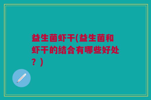 益生菌虾干(益生菌和虾干的结合有哪些好处?)