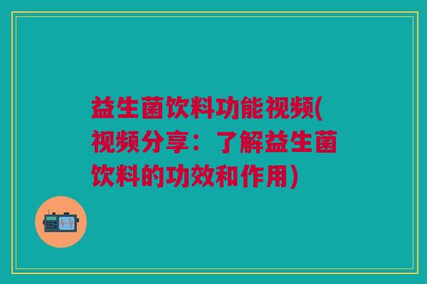 益生菌饮料功能视频(视频分享:了解益生菌饮料的功效和作用)