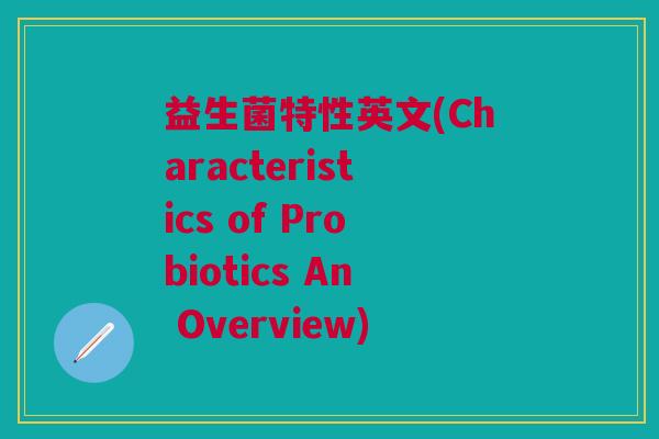 益生菌特性英文(Characteristics of Probiotics An Overview)