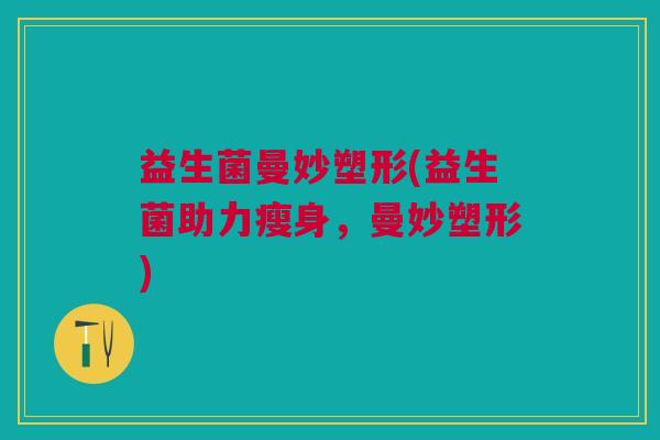 益生菌曼妙塑形(益生菌助力瘦身,曼妙塑形)