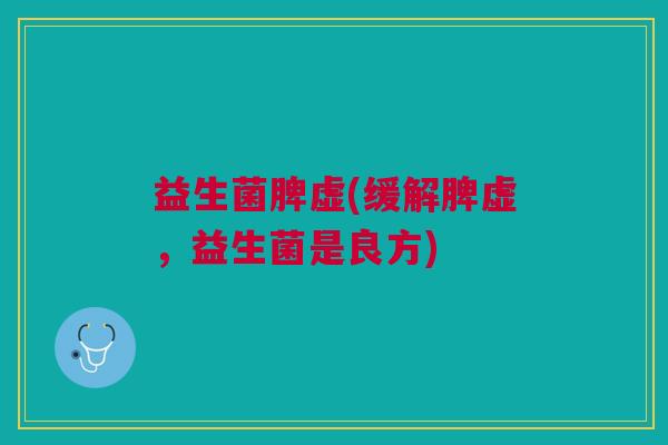 益生菌脾虚(缓解脾虚,益生菌是良方)
