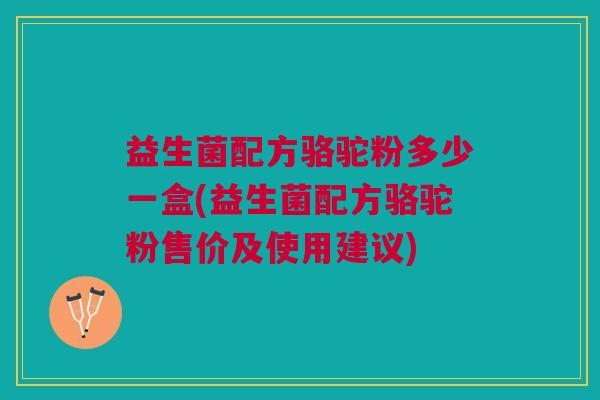 益生菌配方骆驼粉多少一盒(益生菌配方骆驼粉售价及使用建议) 益生菌配方骆驼粉多少一盒(益生菌配方骆驼粉售价及使用建议)