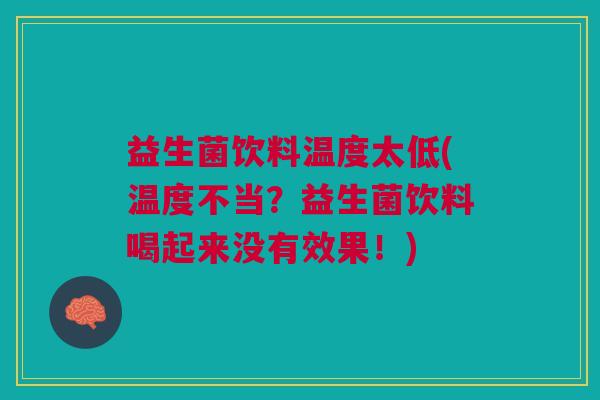益生菌饮料温度太低(温度不当?益生菌饮料喝起来没有效果!)