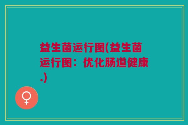 益生菌运行图(益生菌运行图：优化肠道健康.)