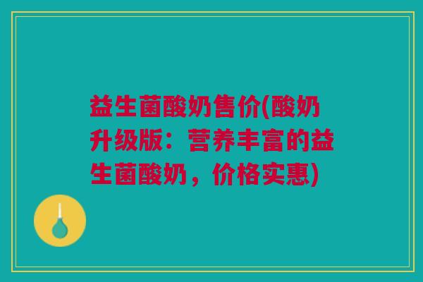 益生菌酸奶售价(酸奶升级版:营养丰富的益生菌酸奶,价格实惠)