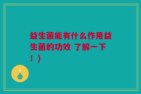 益生菌能有什么作用益生菌的功效 了解一下!) 益生菌能有什么作用益生菌的功效 了解一下!)