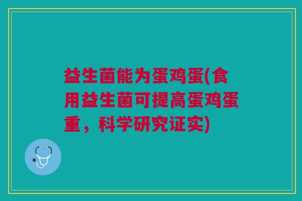 益生菌能为蛋鸡蛋(食用益生菌可提高蛋鸡蛋重,科学研究证实)