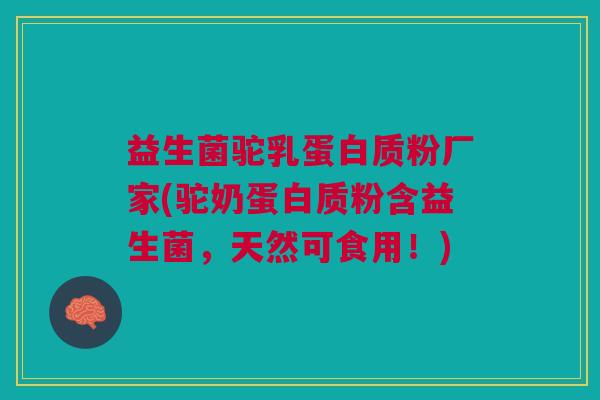 益生菌驼乳蛋白质粉厂家(驼奶蛋白质粉含益生菌,天然可食用!)