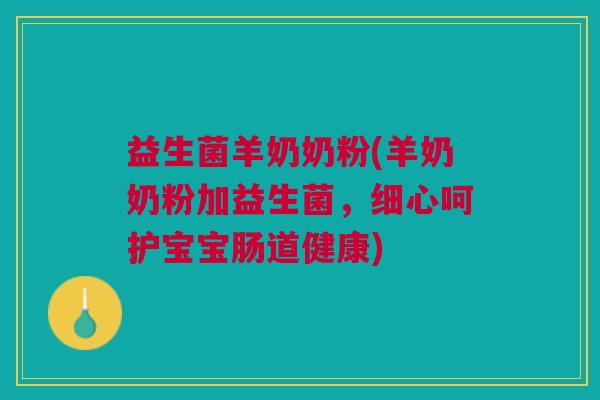 益生菌羊奶奶粉(羊奶奶粉加益生菌,细心呵护宝宝肠道健康)
