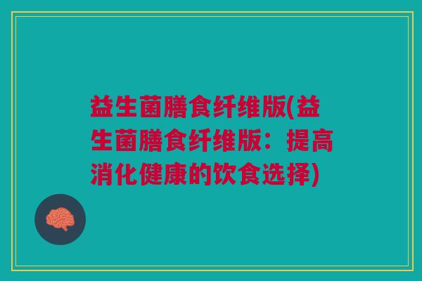 益生菌膳食纤维版(益生菌膳食纤维版:提高消化健康的饮食选择) 益生菌膳食纤维版(益生菌膳食纤维版:提高消化健康的饮食选择)