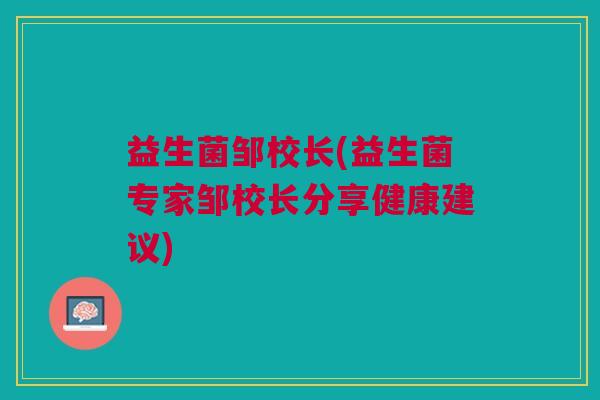 益生菌邹校长(益生菌专家邹校长分享健康建议)