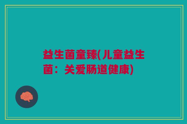 益生菌童臻(儿童益生菌：关爱肠道健康)