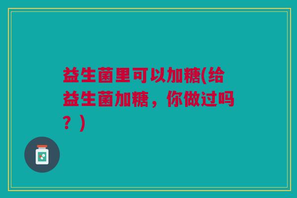 益生菌里可以加糖(给益生菌加糖,你做过吗?)