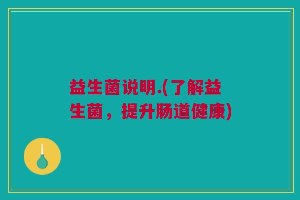 益生菌说明.(了解益生菌,提升肠道健康)