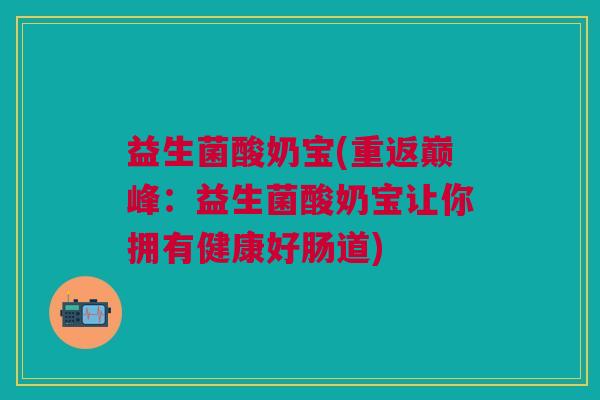 益生菌酸奶宝(重返巅峰:益生菌酸奶宝让你拥有健康好肠道)