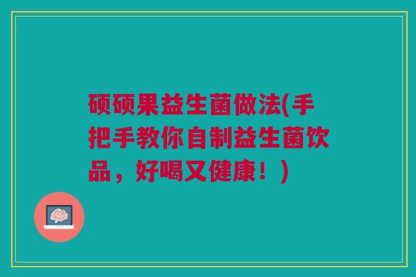 硕硕果益生菌做法(手把手教你自制益生菌饮品,好喝又健康!)