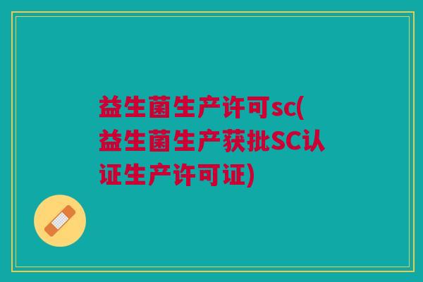 益生菌生产许可sc(益生菌生产获批SC认证生产许可证)