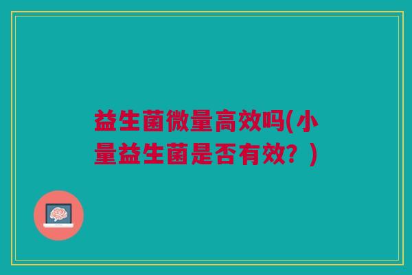 益生菌微量高效吗(小量益生菌是否有效？)