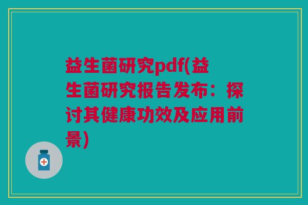 益生菌研究pdf(益生菌研究报告发布:探讨其健康功效及应用前景)