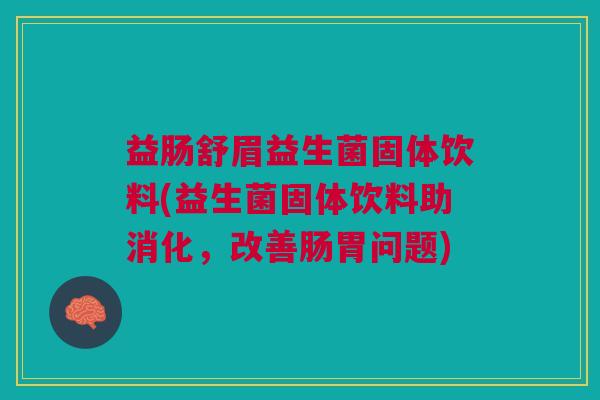 益肠舒眉益生菌固体饮料(益生菌固体饮料助消化,改善肠胃问题)