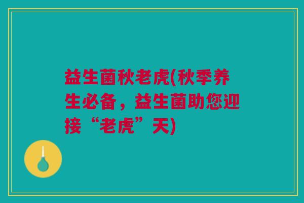 益生菌秋老虎(秋季养生必备,益生菌助您迎接“老虎”天) 益生菌秋老虎(秋季养生必备,益生菌助您迎接“老虎”天)