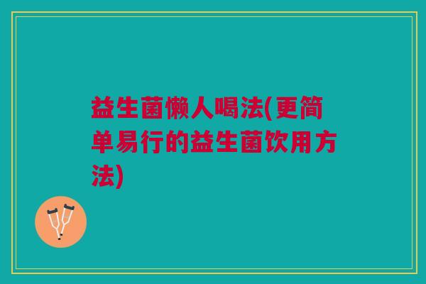 益生菌懒人喝法(更简单易行的益生菌饮用方法)