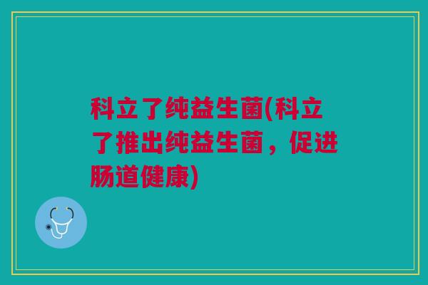 科立了纯益生菌(科立了推出纯益生菌，促进肠道健康)