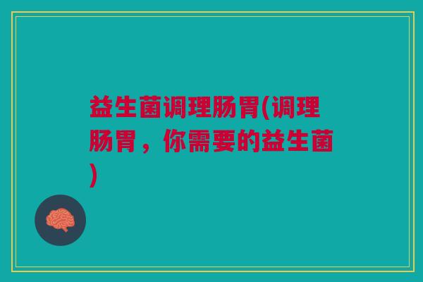 益生菌调理肠胃(调理肠胃，你需要的益生菌)