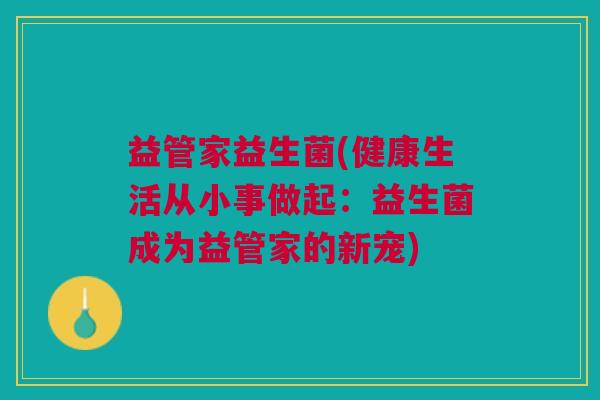益管家益生菌(健康生活从小事做起:益生菌成为益管家的新宠)