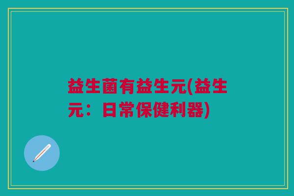 益生菌有益生元(益生元:日常保健利器) 益生菌有益生元(益生元:日常保健利器)