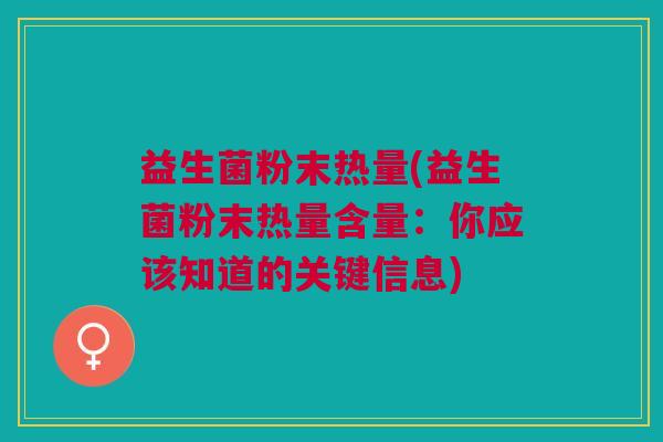 益生菌粉末热量(益生菌粉末热量含量:你应该知道的关键信息) 益生菌粉末热量(益生菌粉末热量含量:你应该知道的关键信息)