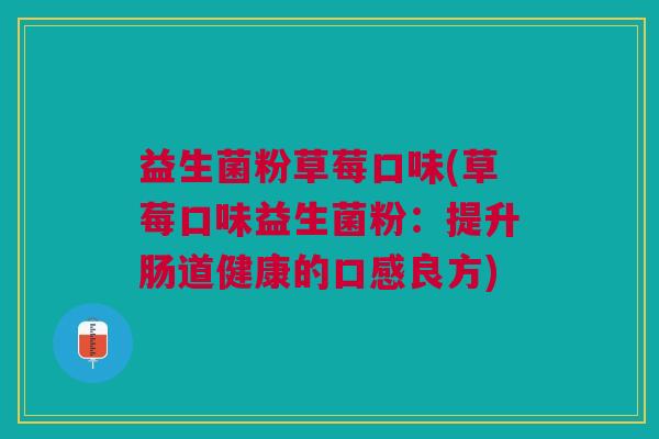 益生菌粉草莓口味(草莓口味益生菌粉:提升肠道健康的口感良方) 益生菌粉草莓口味(草莓口味益生菌粉:提升肠道健康的口感良方)