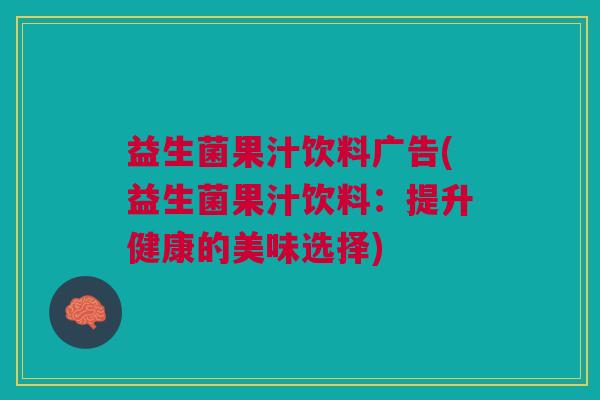 益生菌果汁饮料广告(益生菌果汁饮料：提升健康的美味选择)