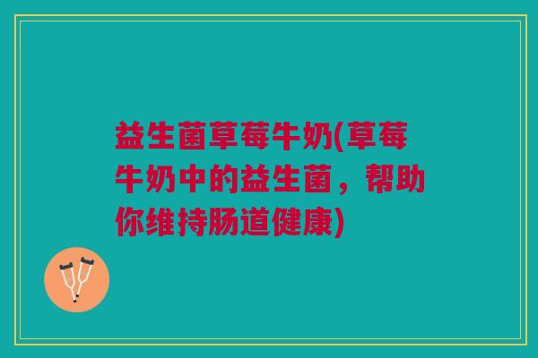 益生菌草莓牛奶(草莓牛奶中的益生菌,帮助你维持肠道健康) 益生菌草莓牛奶(草莓牛奶中的益生菌,帮助你维持肠道健康)