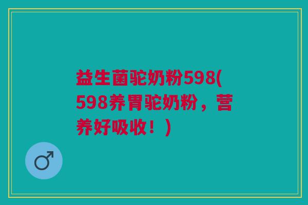 益生菌驼奶粉598(598养胃驼奶粉,营养好吸收!) 益生菌驼奶粉598(598养胃驼奶粉,营养好吸收!)