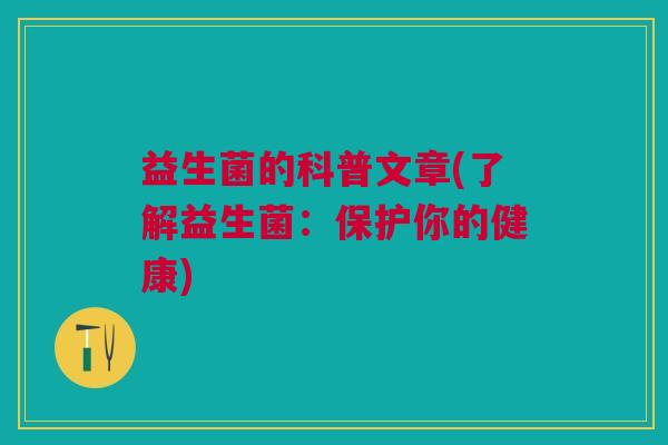 益生菌的科普文章(了解益生菌:保护你的健康)