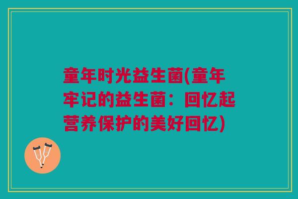 童年时光益生菌(童年牢记的益生菌:回忆起营养保护的美好回忆)
