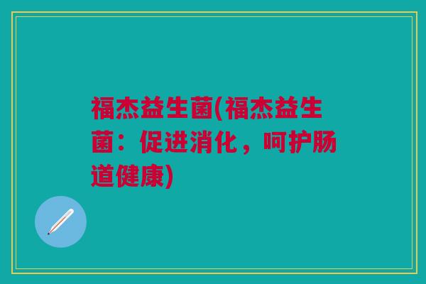 福杰益生菌(福杰益生菌:促进消化,呵护肠道健康)