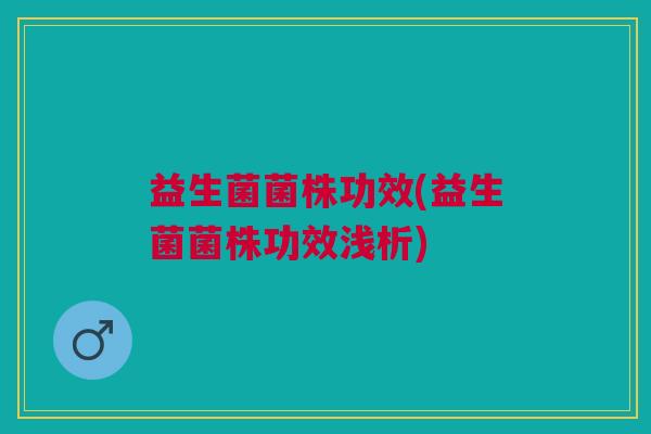 益生菌菌株功效(益生菌菌株功效浅析)