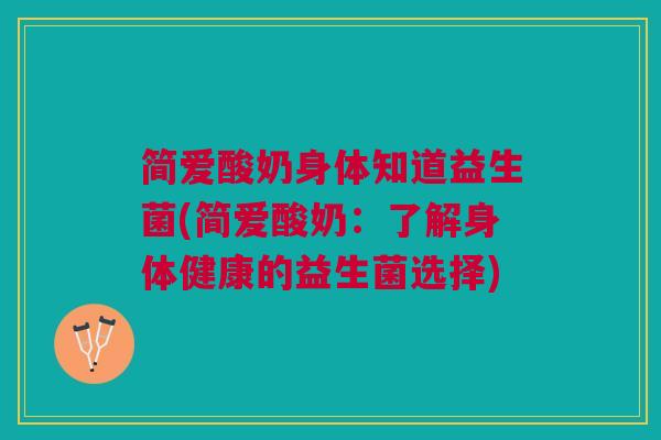 简爱酸奶身体知道益生菌(简爱酸奶:了解身体健康的益生菌选择) 简爱酸奶身体知道益生菌(简爱酸奶:了解身体健康的益生菌选择)