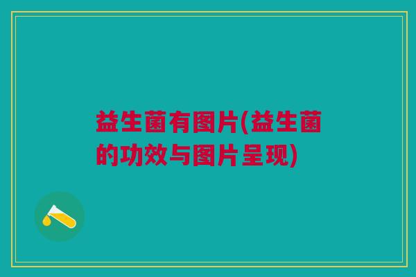 益生菌有图片(益生菌的功效与图片呈现)