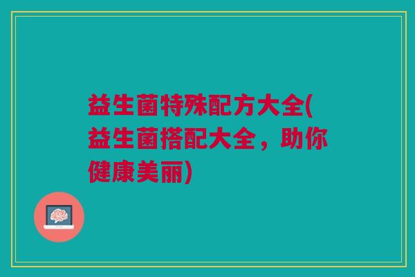 益生菌特殊配方大全(益生菌搭配大全,助你健康美丽)