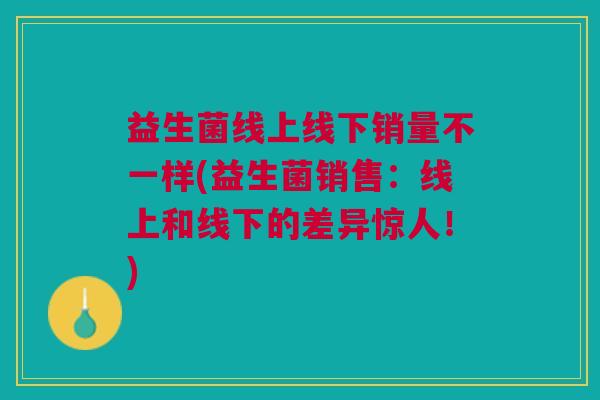 益生菌线上线下销量不一样(益生菌销售：线上和线下的差异惊人！)