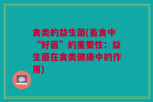 禽类的益生菌(畜禽中“好菌”的重要性：益生菌在禽类健康中的作用)