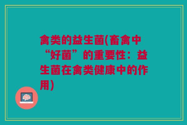 禽类的益生菌(畜禽中“好菌”的重要性：益生菌在禽类健康中的作用)